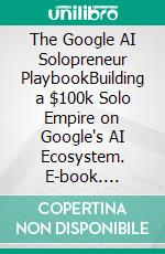 The Google AI Solopreneur PlaybookBuilding a $100k Solo Empire on Google's AI Ecosystem. E-book. Formato EPUB ebook