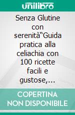 Senza Glutine con serenità“Guida pratica alla celiachia con 100 ricette facili e gustose, consigli sulle etichette e strategie anti-contaminazione per casa, lavoro e ristorante”. E-book. Formato EPUB ebook