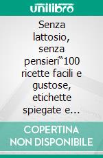 Senza lattosio, senza pensieri“100 ricette facili e gustose, etichette spiegate e accorgimenti pratici per evitare il lattosio nascosto e mangiare con serenità”. E-book. Formato EPUB ebook