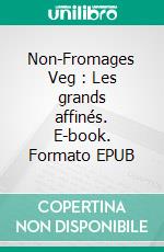 Non-Fromages Veg : Les grands affinés. E-book. Formato EPUB ebook
