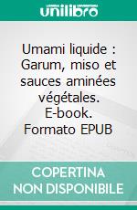 Umami liquide : Garum, miso et sauces aminées végétales. E-book. Formato EPUB ebook