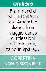 Frammenti di StradaDall'Asia alle Americhe: diario di un viaggio carico di riflessioni ed emozioni, zaino in spalla, tra deserti, foreste e metropoli.. E-book. Formato EPUB ebook