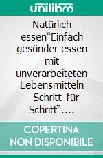 Natürlich essen“Einfach gesünder essen mit unverarbeiteten Lebensmitteln – Schritt für Schritt“. E-book. Formato EPUB ebook
