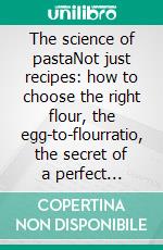 The science of pastaNot just recipes: how to choose the right flour, the egg-to-flourratio, the secret of a perfect mantecatura. E-book. Formato EPUB ebook