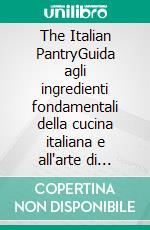 The Italian PantryGuida agli ingredienti fondamentali della cucina italiana e all'arte di riconoscerne la qualità, ovunque nel mondo. E-book. Formato EPUB ebook