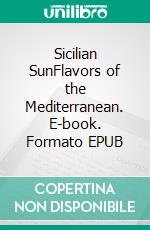 Sicilian SunFlavors of the Mediterranean. E-book. Formato EPUB ebook