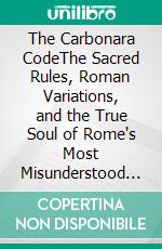The Carbonara CodeThe Sacred Rules, Roman Variations, and the True Soul of Rome's Most Misunderstood Dish. E-book. Formato EPUB ebook
