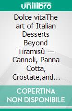 Dolce vitaThe art of Italian Desserts Beyond Tiramisù — Cannoli, Panna Cotta, Crostate,and the World of Italian Breakfast Pastry. E-book. Formato EPUB ebook