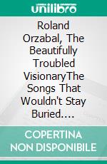 Roland Orzabal, The Beautifully Troubled VisionaryThe Songs That Wouldn't Stay Buried. E-book. Formato EPUB ebook