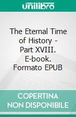The Eternal Time of History - Part XVIII. E-book. Formato EPUB ebook
