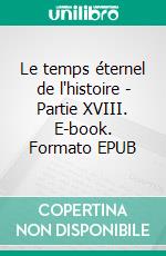 Le temps éternel de l'histoire - Partie XVIII. E-book. Formato EPUB ebook