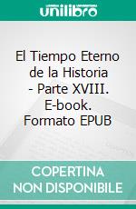 El Tiempo Eterno de la Historia - Parte XVIII. E-book. Formato EPUB ebook