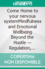 Come Home to your nervous systemMindfulness and Emotional Wellbeing Beyond the Hustle — Regulation, Boundaries, Resilience, and the Slow Work of Healing. E-book. Formato EPUB ebook