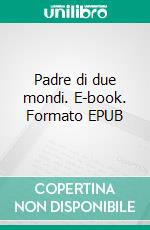 Padre di due mondi. E-book. Formato EPUB ebook