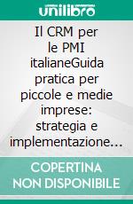 Il CRM per le PMI italianeGuida pratica per piccole e medie imprese: strategia e implementazione di un progetto CRM. E-book. Formato EPUB ebook