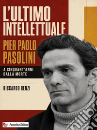 L’ultimo intellettuale: Pier Paolo Pasolini. A cinquant’anni dalla morte. E-book. Formato EPUB ebook