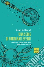 Una serie di fortunati eventi: Il caso e la nascita della Terra, della vita e di tutti noi. E-book. Formato EPUB ebook