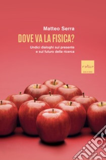 Dove va la fisica?: Undici dialoghi sul presente e sul futuro della ricerca. E-book. Formato EPUB ebook di Matteo Serra