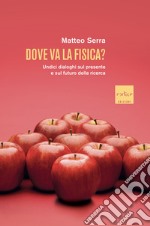 Dove va la fisica?: Undici dialoghi sul presente e sul futuro della ricerca. E-book. Formato EPUB ebook