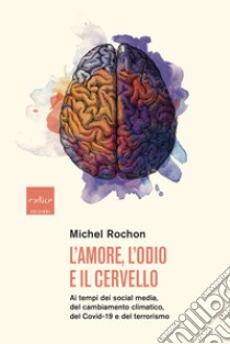 L'amore, l'odio e il cervello: Ai tempi dei social media, del cambiamento climatico, del Covid-19 e del terrorismo. E-book. Formato EPUB ebook di Silvio Ferraresi