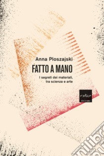 Fatto a mano: I segreti dei materiali, tra scienza e arte. E-book. Formato EPUB ebook di Anna Ploszajski