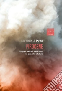 Pirocene: Viaggio nell’eta` del fuoco, tra passato e futuro. E-book. Formato EPUB ebook di Stephen J Pyne