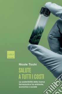 Salute a tutti i costi: La sostenibilita` della ricerca farmaceutica tra ambiente, economia e societa`. E-book. Formato EPUB ebook di Nicole Ticchi