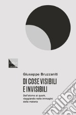 Di cose visibili e invisibili: Dall'atomo al quark, viaggio nelle immagini della materia. E-book. Formato EPUB ebook