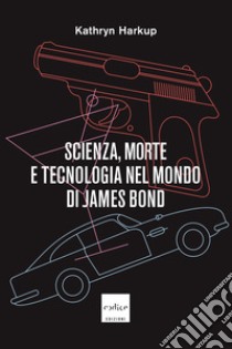 Scienza, morte e tecnologia nel mondo di James Bond. E-book. Formato EPUB ebook di Kathryn Harkup