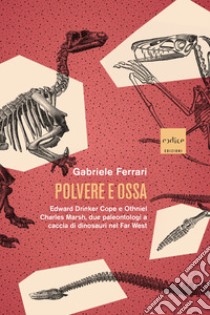 Polvere e ossa: Edward Drinker Cope e Othniel Charles Marsh, due paleontologi a caccia di dinosauri nel Far West. E-book. Formato EPUB ebook di Gabriele Ferrari