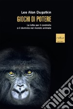 Giochi di potere: Le lotte per il controllo e il dominio nel mondo animale. E-book. Formato EPUB ebook