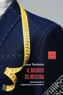 Il mondo su misura: Introduzione al negazionismo scientifico. E-book. Formato EPUB ebook di Luca Tambolo