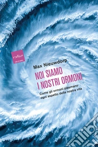 Noi siamo i nostri ormoni: Come gli ormoni plasmano ogni aspetto della nostra vita. E-book. Formato EPUB ebook
