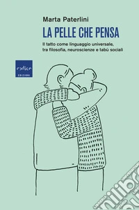 La pelle che pensa: Il tatto come linguaggio universale, tra filosofia, neuroscienze e tabù sociali. E-book. Formato EPUB ebook