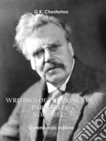 Writings of the Prince of Paradoxes - Volume 12. E-book. Formato EPUB ebook di G.k.chesterton