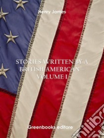 Stories written by a British American – Volume I. E-book. Formato EPUB ebook di Henry James