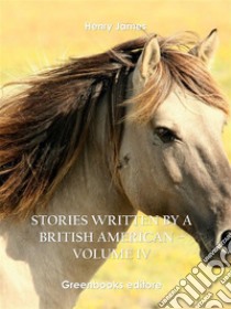 Stories written by a British American – Volume IV. E-book. Formato EPUB ebook di Henry James