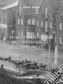 Stories written by a British American – Volume VI. E-book. Formato EPUB ebook di Henry James