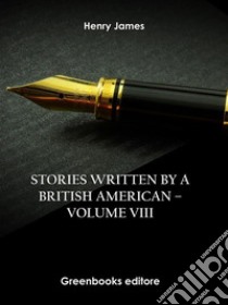 Stories written by a British American – Volume VIII. E-book. Formato EPUB ebook di Henry James