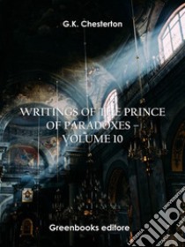 Writings of the Prince of Paradoxes - Volume 10. E-book. Formato EPUB ebook di G.K. Chesterton