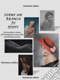 Siamo un branco di idiotiStorie proibite e misteri dell’immaginario erotico della quotidianità maschile. E-book. Formato EPUB ebook di Ermanno Di Sandro