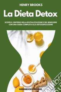 La Dieta DetoxScopri il Sentiero della Rivitalizzazione e del Benessere con una Guida Completa alla Detossificazione. E-book. Formato EPUB ebook di Henry Brooks