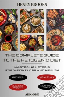 The Complete Guide to the Ketogenic DietMastering Ketosis for Weight Loss and Health. E-book. Formato EPUB ebook di Henry Brooks