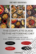 The Complete Guide to the Ketogenic DietMastering Ketosis for Weight Loss and Health. E-book. Formato EPUB ebook