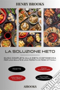 La soluzione KetoGuida completa alla dieta chetogenica per una salute e una perdita di peso ottimali. E-book. Formato EPUB ebook di Henry Brooks