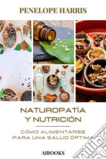 Naturopatía y NutriciónCómo alimentarse para una salud óptima. E-book. Formato EPUB ebook di Penelope Harris