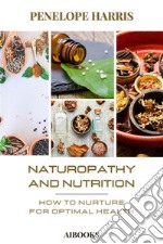 Naturopathy and nutritionHow to Feed for Optimal Health. E-book. Formato EPUB ebook