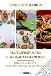 Naturopatia e alimentazione. E-book. Formato EPUB ebook di Penelope Harris