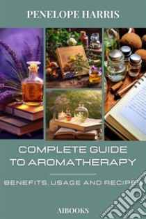 Complete guide to aromatherapyBenefits, Usage and Recipes. E-book. Formato EPUB ebook di Penelope Harris