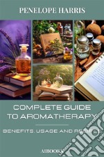 Complete guide to aromatherapyBenefits, Usage and Recipes. E-book. Formato EPUB ebook